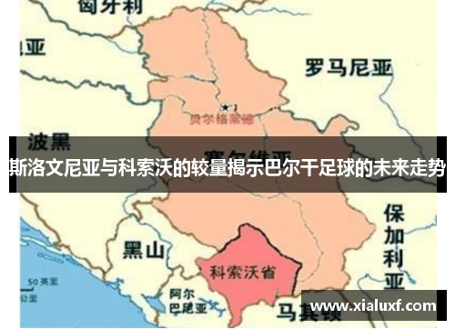 斯洛文尼亚与科索沃的较量揭示巴尔干足球的未来走势
