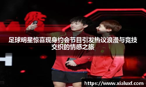 足球明星惊喜现身约会节目引发热议浪漫与竞技交织的情感之旅